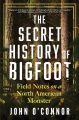 The secret history of Bigfoot : field notes on a North American monster