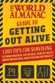World Almanac guide to getting out alive : 1,001 tips for surviving extreme weather, killer bees, dentist visits, annoying siblings, and other major threats