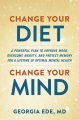 Change your diet, change your mind : a powerful plan to improve mood, overcome anxiety, and protect memory for a lifetime of optimal mental health