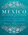 Mexico in your kitchen : favorite Mexican recipes that celebrate family, community, culture, and tradition