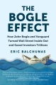The Bogle effect : how John Bogle and Vanguard turned Wall Street inside out and saved investors trillions