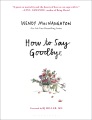 How to say goodbye : the wisdom of hospice caregivers