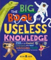 The big book of useless knowledge : 250 of the coolest, weirdest, and most unbelievable facts you won’t be taught in school