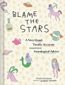 Blame the stars : a very good, totally accurate collection of astrological advice
