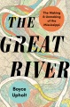 The Great River : The Making and Unmaking of the Mississippi