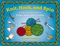 Knit, hook, and spin : a kid's activity guide to fiber arts and crafts