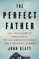 The perfect father : the true story of Chris Watts, his all-American family, and a shocking murder