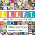 C.R.A.F.T. : creating really awesome free things : 100 seriously fun, super-easy projects for kids