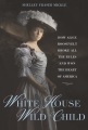White House Wild Child : how Alice Roosevelt broke all the rules and won the heart of America