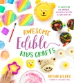 Awesome edible kids crafts : 75 super-fun all-natural projects for kids to make and eat