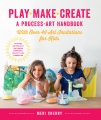 Play, make, create : a process-art handbook : with over 40 art invitations for kids