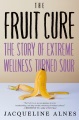 The fruit cure : the story of extreme wellness turned sour