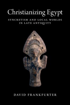 Cover art for Christianizing Egypt : syncretism and local worlds in late antiquity