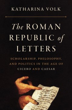 Book jacket for The Roman republic of letters : scholarship, philosophy, and politics in the age of Cicero and Caesar