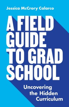 Book jacket for A field guide to grad school : uncovering the hidden curriculum