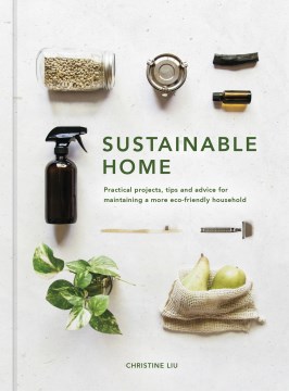 Cover art for Sustainable home : practical projects, tips and advice for maintaining a more eco-friendly household