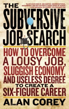Book jacket for The subversive job search : how to overcome a lousy job, sluggish economy, and useless degree to create a six-figure career