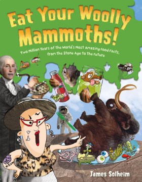 Eat your woolly mammoths! : two million years of the world's most amazing food facts, from the Stone Age to the future / words and pictures by James Solheim.