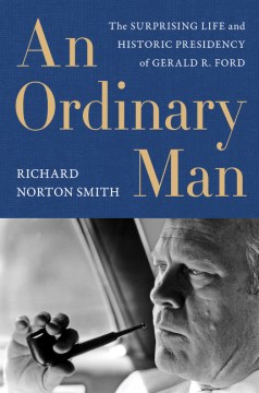 An Ordinary Man : The Surprising Life and Historic Presidency of Gerald R. Ford