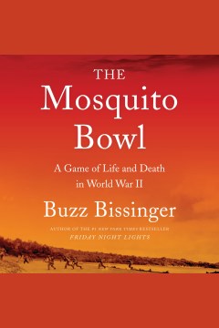 The mosquito bowl [electronic resource] : a game of life and death in World War II / Buzz Bissinger