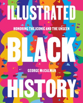 Illustrated Black history : honoring the iconic and the unseen / George McCalman with April Reynolds.