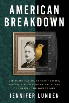 American breakdown : our ailing nation, my body's revolt, and the nineteenth-century woman who brought me back to life / Jennifer Lunden.