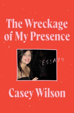 The wreckage of my presence : essays Casey Wilson.