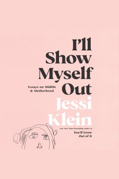 I'll show myself out [electronic resource] : essays on midlife and motherhood / Jessi Klein