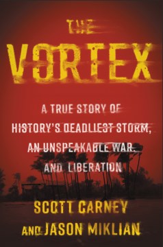 The Vortex : A True Story of History's Deadliest Storm, an Unspeakable War, and Liberation