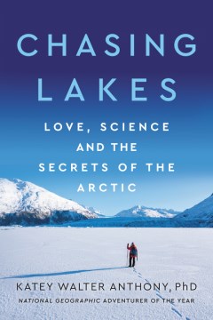 Chasing lakes : love, science, and the secrets of the Arctic / Katey Walter Anthony.