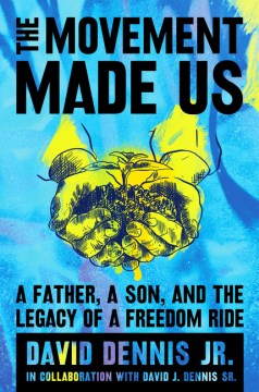 The movement made us : a father, a son, and the legacy of a freedom ride / David J. Dennis Jr. in collaboration with David J. Dennis Sr.
