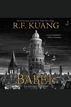 Babel [electronic resource] : or the necessity of violence : an arcane history of the Oxford Translators' Revolution / R. F. Kuang