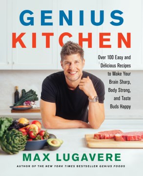 Genius Kitchen : Over 100 Easy and Delicious Recipes to Make Your Brain Sharp, Body Strong, and Taste Buds Happy