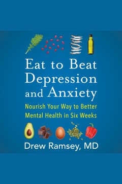 Eat to beat depression and anxiety : nourish your way to better mental health in six weeks [electronic resource] / Drew Ramsey.