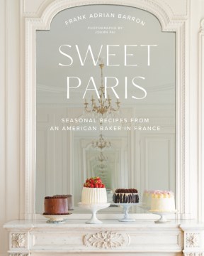 Sweet Paris : seasonal recipes from an American baker in France / Frank Adrian Barron ; photographs by Joann Pai.