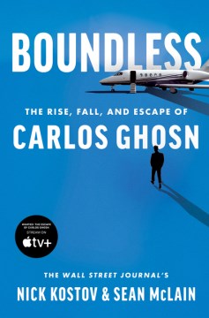 Boundless : the rise, fall, and escape of Carlos Ghosn / Nick Kostov & Sean McLain.