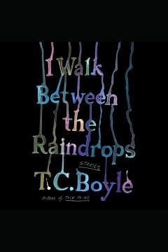 I walk between the raindrops [electronic resource] / T.C. Boyle.