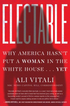 Electable : why America hasn't put a woman in the White House... yet / Ali Vitali