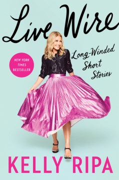 Live wire : long-winded short stories / Kelly Ripa.