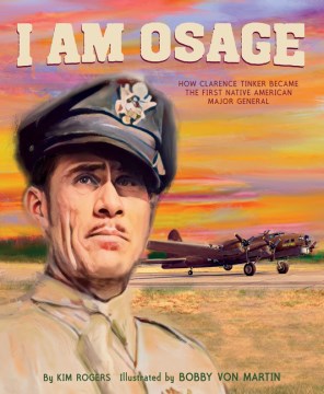 I am Osage : how Clarence Tinker became the first Native American general  / written by Kim Rogers ; illustrated by Bobby Von Martin.