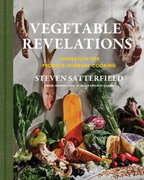 Vegetable revelations : inspiration for produce-forward cooking / Steven Satterfield with Andrea Slonecker ; photography by Andrew Thomas Lee.