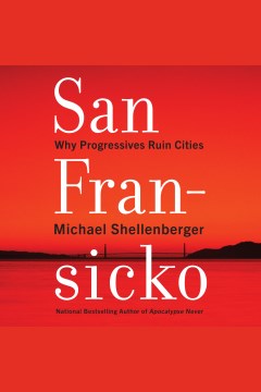 San Fransicko : why progressives ruin cities [electronic resource] / Michael Shellenberger.