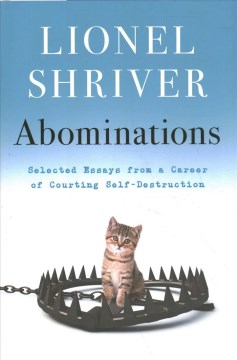 Abominations : selected essays from a career of courting self-destruction / Lionel Shriver.