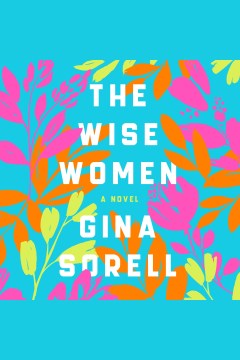 The wise women [electronic resource] : a novel / Gina Sorell.