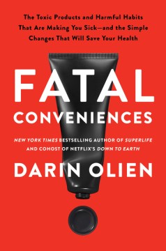 Fatal conveniences : the toxic products and harmful habits that are making you sick--and the simple changes that will save your health / Darin Olien.