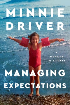 Managing expectations a memoir in essays / Minnie Driver.