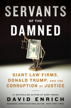 Servants of the damned giant law firms, Donald Trump, and the corruption of justice / David Enrich.