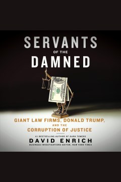 Servants of the damned [electronic resource] : giant law firms, Donald Trump, and the corruption of justice / David Enrich.