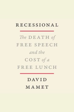 Recessional [electronic resource] : the death of free speech and the cost of the free lunch / David Mamet.