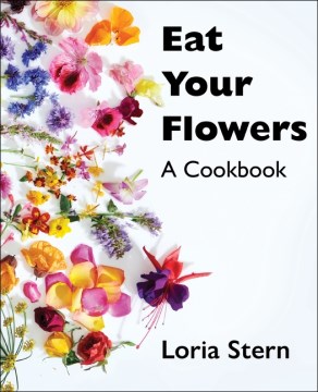 Eat your flowers : a cookbook / Loria Stern.